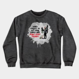 Don't Forget To Eat Your Lunch And Make Some Trouble Crewneck Sweatshirt